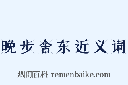 晚步舍东近义词是什么意思的图片